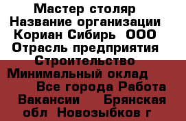 Мастер-столяр › Название организации ­ Кориан-Сибирь, ООО › Отрасль предприятия ­ Строительство › Минимальный оклад ­ 50 000 - Все города Работа » Вакансии   . Брянская обл.,Новозыбков г.